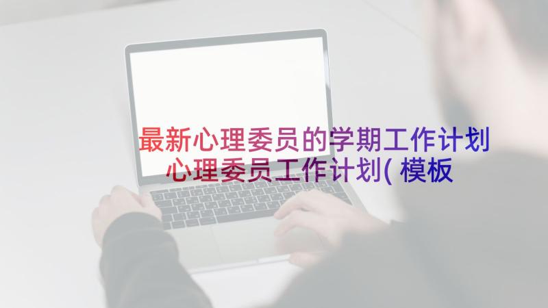 最新心理委员的学期工作计划 心理委员工作计划(模板5篇)