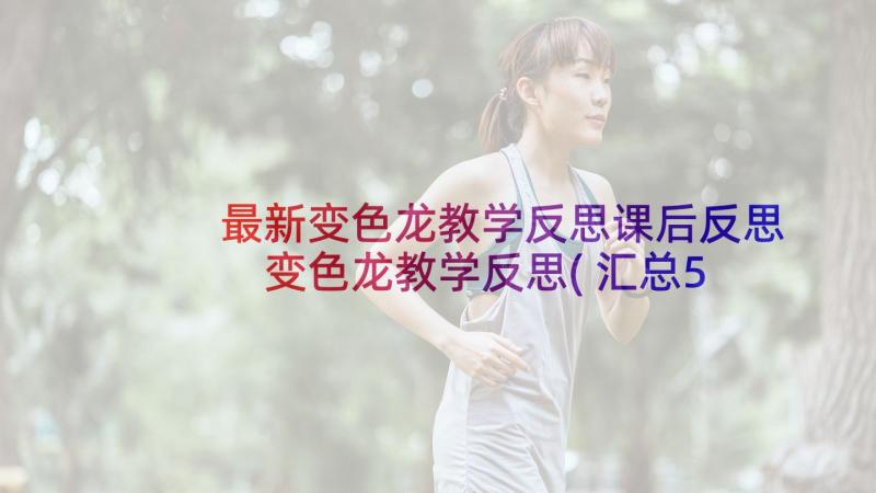 最新变色龙教学反思课后反思 变色龙教学反思(汇总5篇)