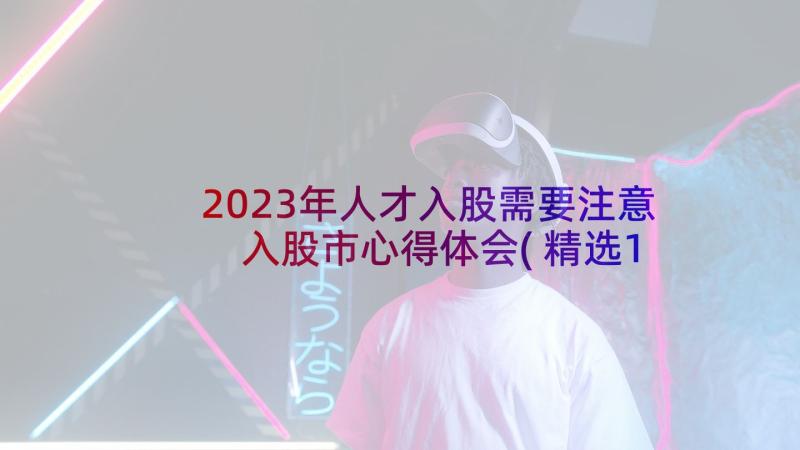 2023年人才入股需要注意 入股市心得体会(精选10篇)