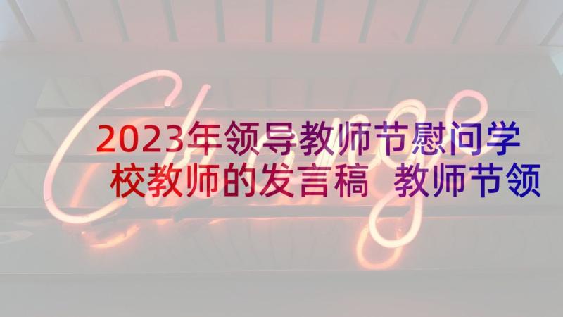 2023年领导教师节慰问学校教师的发言稿 教师节领导慰问学校校长发言稿完整版(大全5篇)