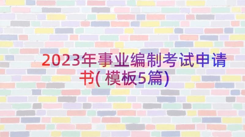 2023年事业编制考试申请书(模板5篇)