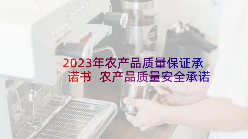 2023年农产品质量保证承诺书 农产品质量安全承诺书(汇总10篇)