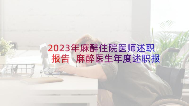2023年麻醉住院医师述职报告 麻醉医生年度述职报告(通用10篇)