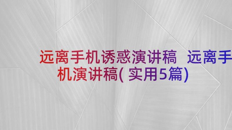 远离手机诱惑演讲稿 远离手机演讲稿(实用5篇)