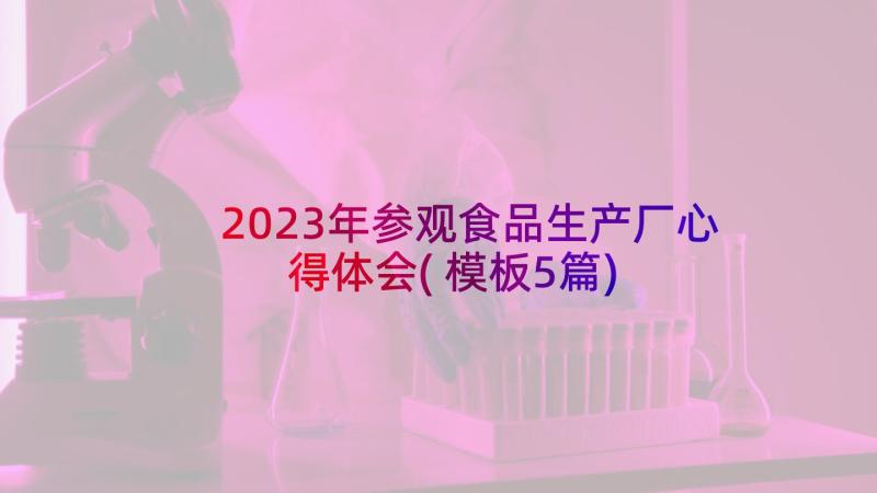 2023年参观食品生产厂心得体会(模板5篇)