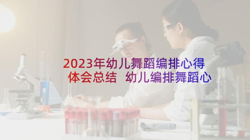 2023年幼儿舞蹈编排心得体会总结 幼儿编排舞蹈心得体会(通用5篇)