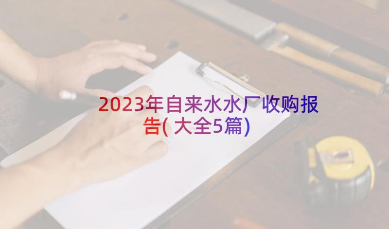 2023年自来水水厂收购报告(大全5篇)