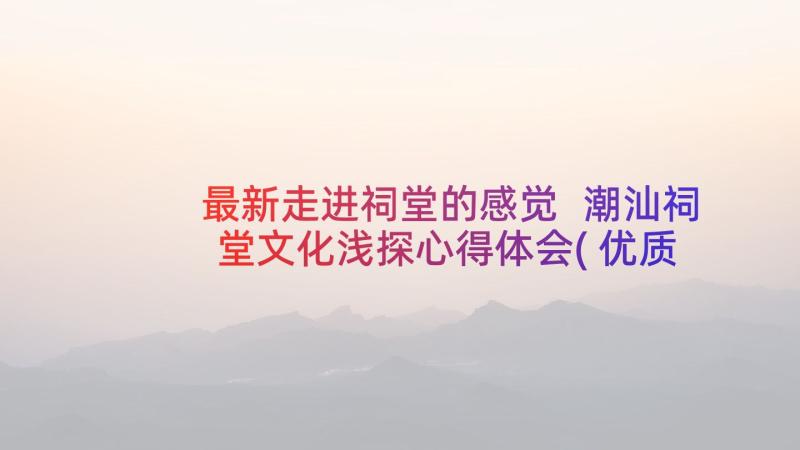 最新走进祠堂的感觉 潮汕祠堂文化浅探心得体会(优质5篇)