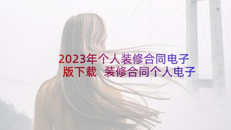 2023年个人装修合同电子版下载 装修合同个人电子版(汇总5篇)