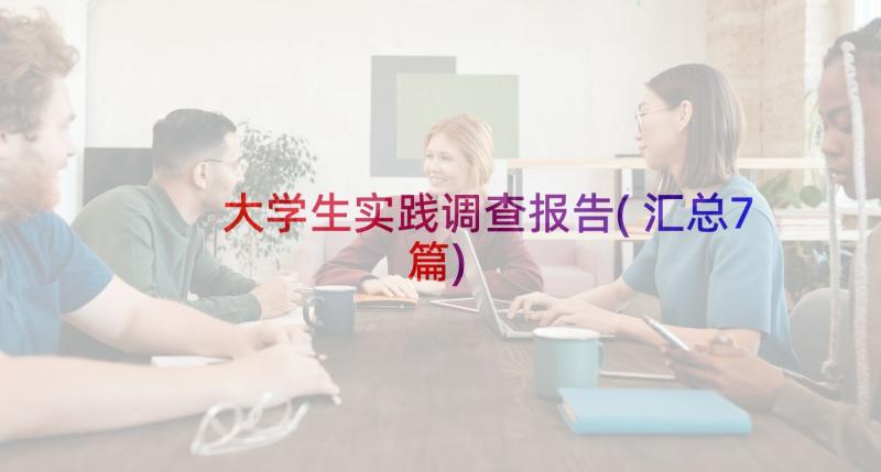 大学生实践调查报告(汇总7篇)