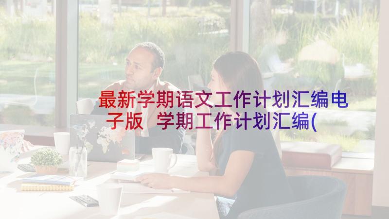 最新学期语文工作计划汇编电子版 学期工作计划汇编(大全5篇)