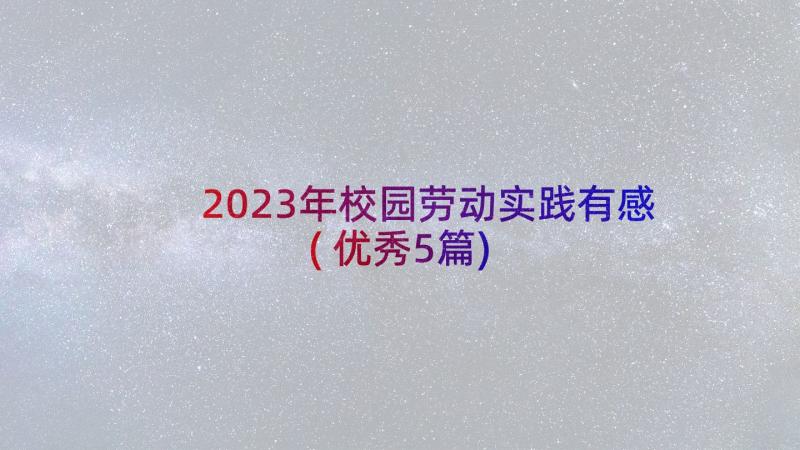 2023年校园劳动实践有感(优秀5篇)