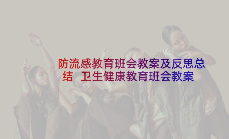 防流感教育班会教案及反思总结 卫生健康教育班会教案反思(优质5篇)