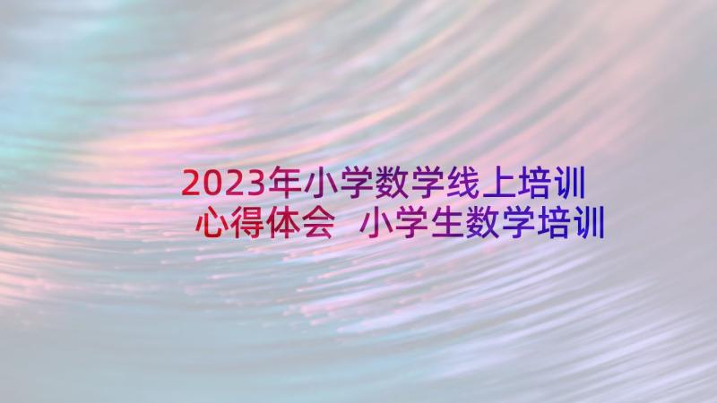 2023年小学数学线上培训心得体会 小学生数学培训的心得体会(模板6篇)