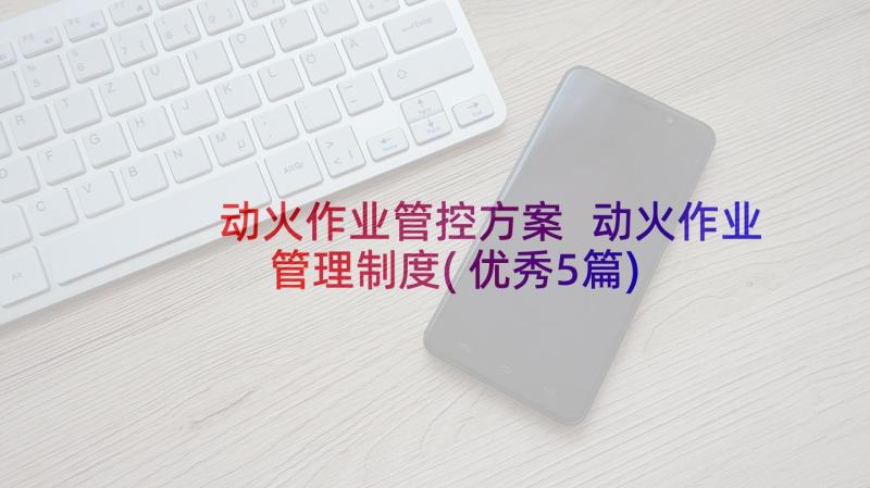 动火作业管控方案 动火作业管理制度(优秀5篇)