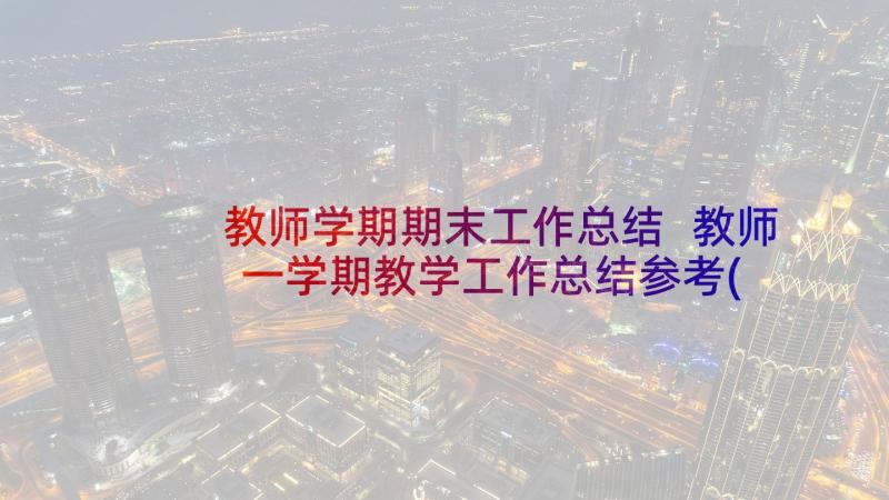 教师学期期末工作总结 教师一学期教学工作总结参考(优秀5篇)