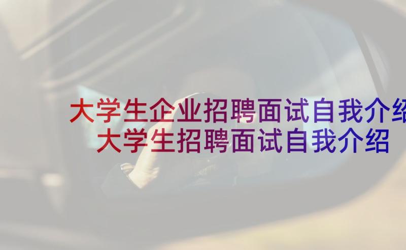 大学生企业招聘面试自我介绍 大学生招聘面试自我介绍(精选5篇)