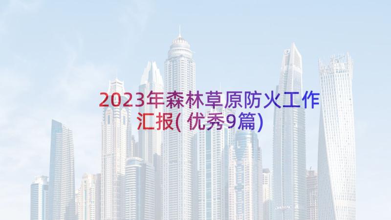 2023年森林草原防火工作汇报(优秀9篇)