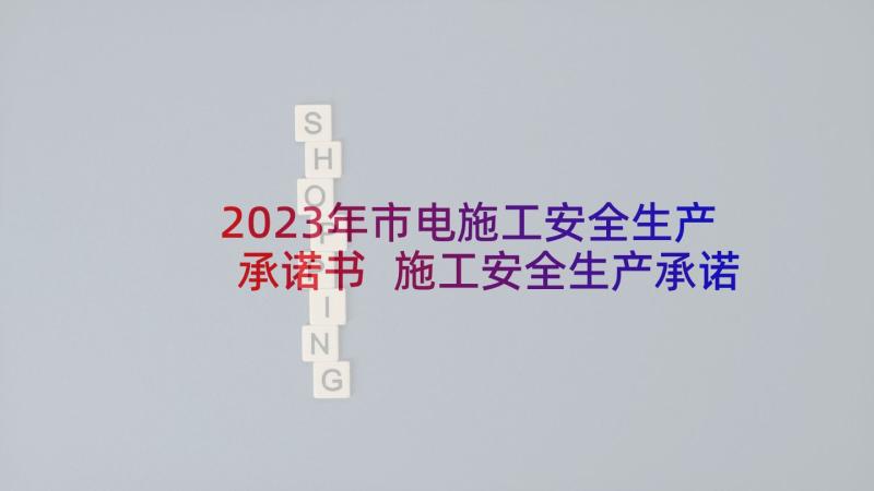 2023年市电施工安全生产承诺书 施工安全生产承诺书(模板7篇)