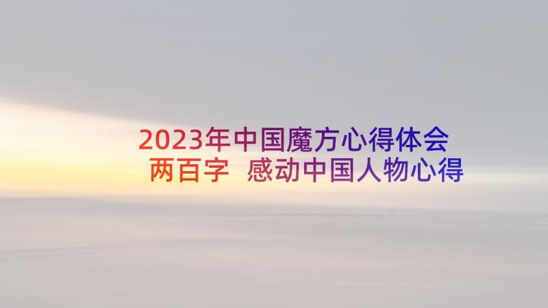 2023年中国魔方心得体会两百字 感动中国人物心得体会六百字(精选5篇)