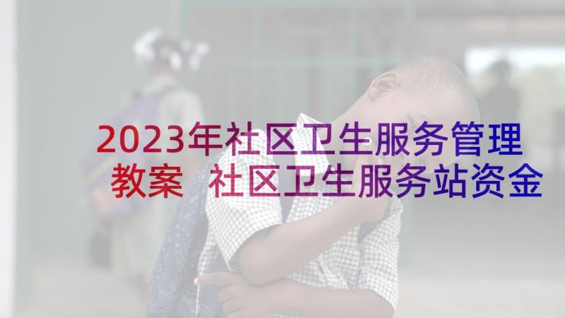 2023年社区卫生服务管理教案 社区卫生服务站资金管理制度(实用5篇)