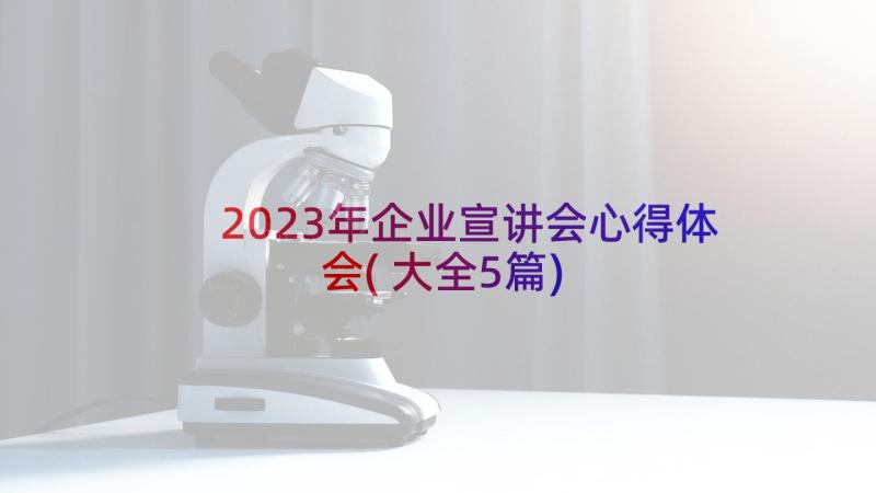 2023年企业宣讲会心得体会(大全5篇)