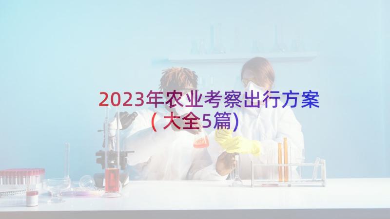 2023年农业考察出行方案(大全5篇)