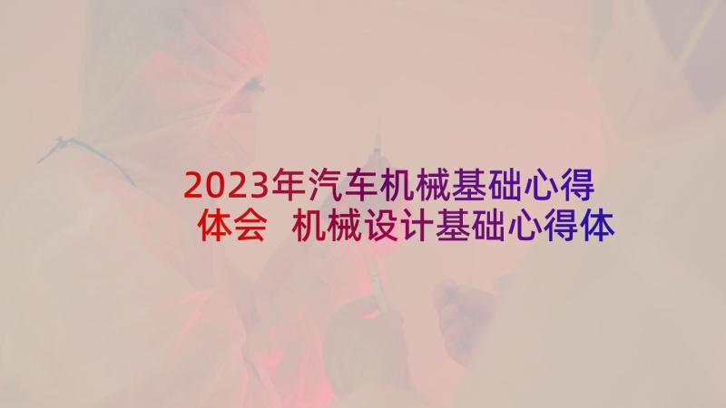 2023年汽车机械基础心得体会 机械设计基础心得体会(优质5篇)