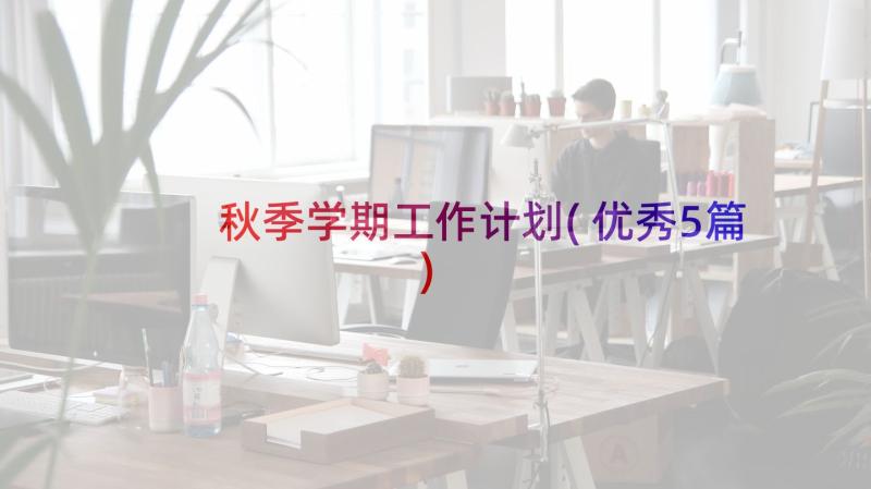 秋季学期工作计划(优秀5篇)