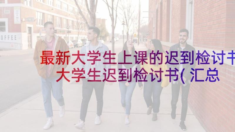 最新大学生上课的迟到检讨书 大学生迟到检讨书(汇总8篇)