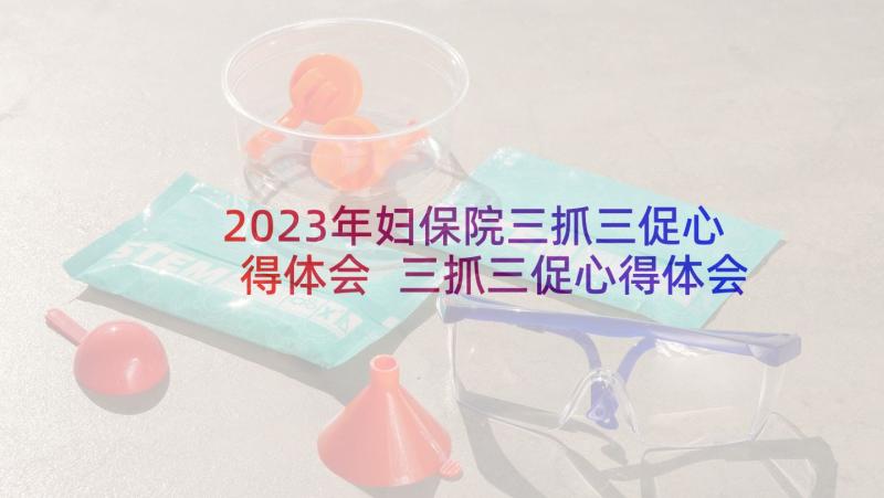 2023年妇保院三抓三促心得体会 三抓三促心得体会(优秀7篇)