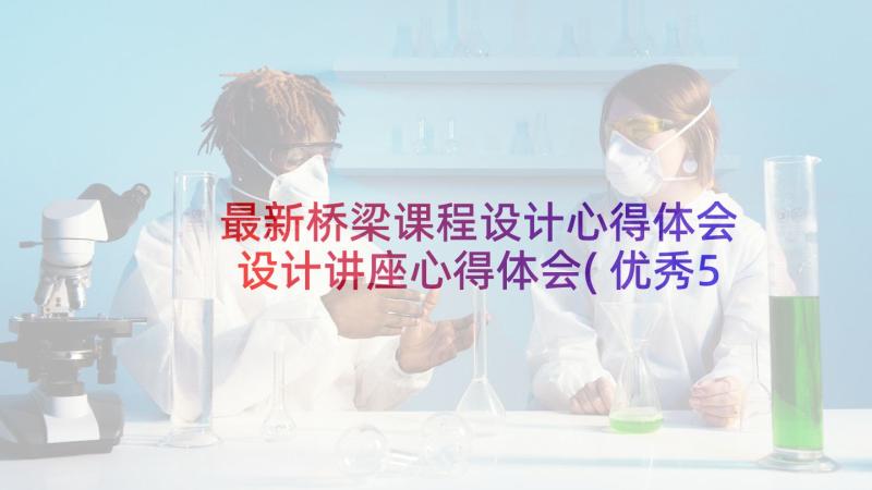 最新桥梁课程设计心得体会 设计讲座心得体会(优秀5篇)