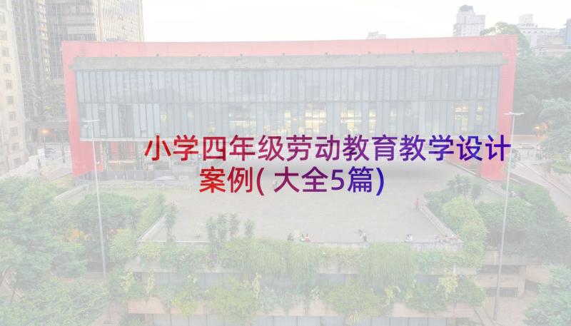 小学四年级劳动教育教学设计案例(大全5篇)