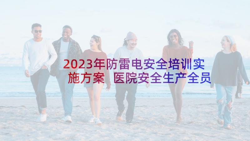 2023年防雷电安全培训实施方案 医院安全生产全员培训实施方案(优质5篇)