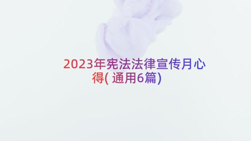 2023年宪法法律宣传月心得(通用6篇)
