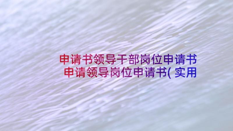 申请书领导干部岗位申请书 申请领导岗位申请书(实用5篇)