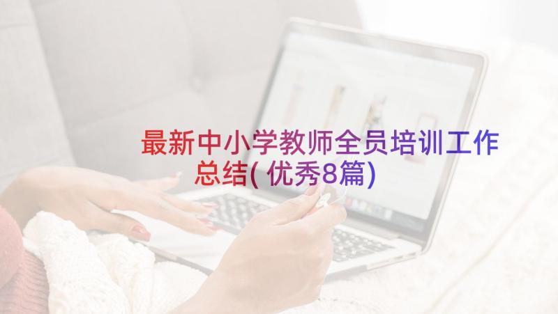 最新中小学教师全员培训工作总结(优秀8篇)