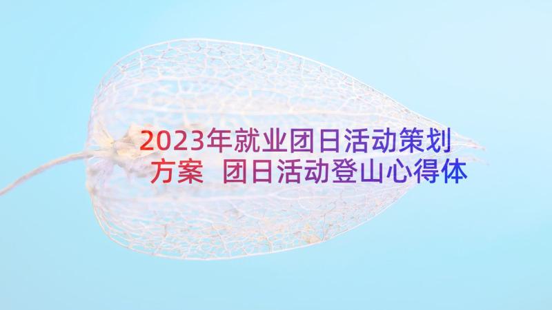 2023年就业团日活动策划方案 团日活动登山心得体会(实用8篇)