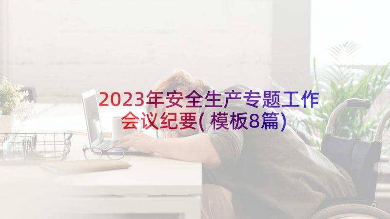 2023年安全生产专题工作会议纪要(模板8篇)