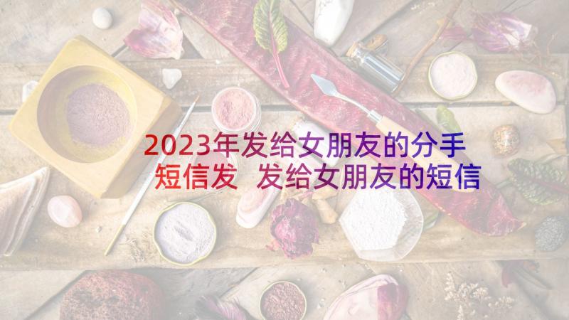 2023年发给女朋友的分手短信发 发给女朋友的短信(大全7篇)