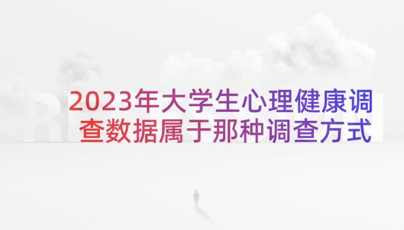 2023年大学生心理健康调查数据属于那种调查方式 大学生心理健康调查报告(优质7篇)