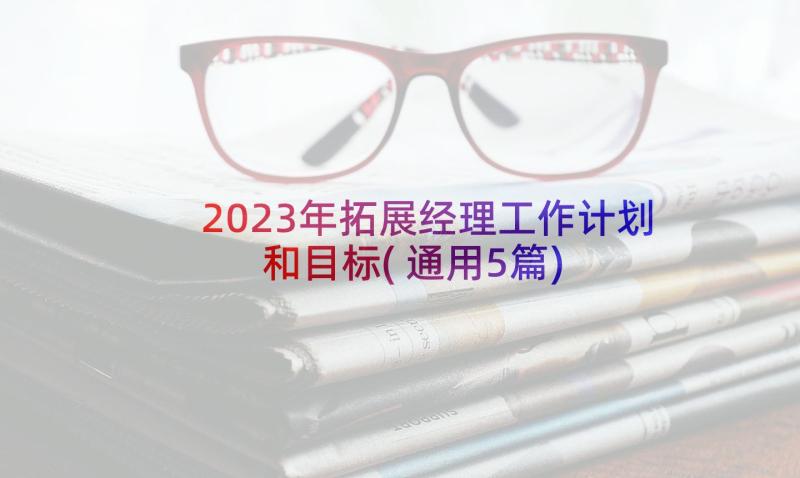 2023年拓展经理工作计划和目标(通用5篇)