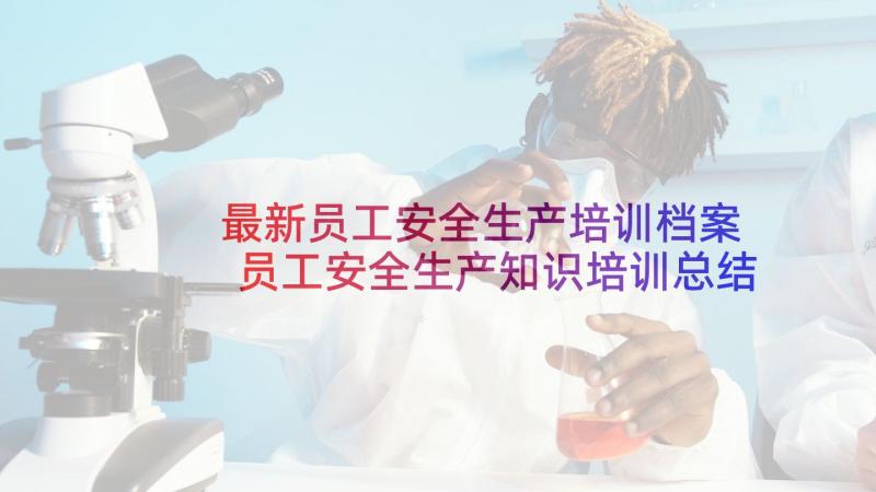 最新员工安全生产培训档案 员工安全生产知识培训总结(实用5篇)