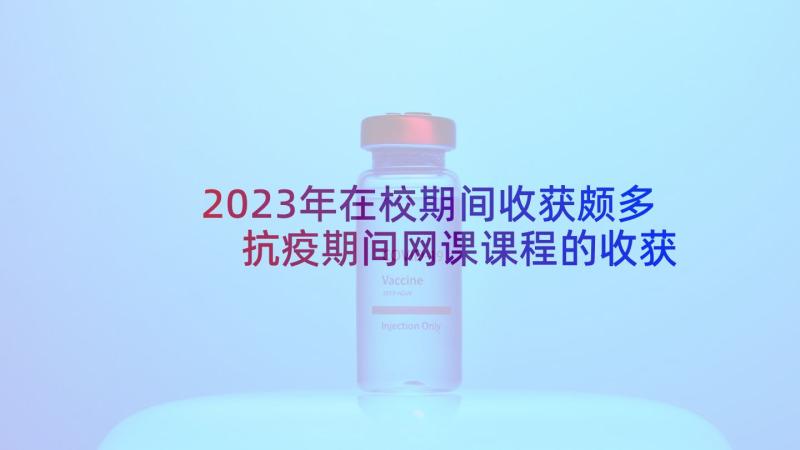 2023年在校期间收获颇多 抗疫期间网课课程的收获和心得感悟(优秀5篇)