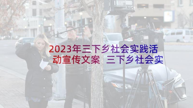 2023年三下乡社会实践活动宣传文案 三下乡社会实践活动报告(通用10篇)