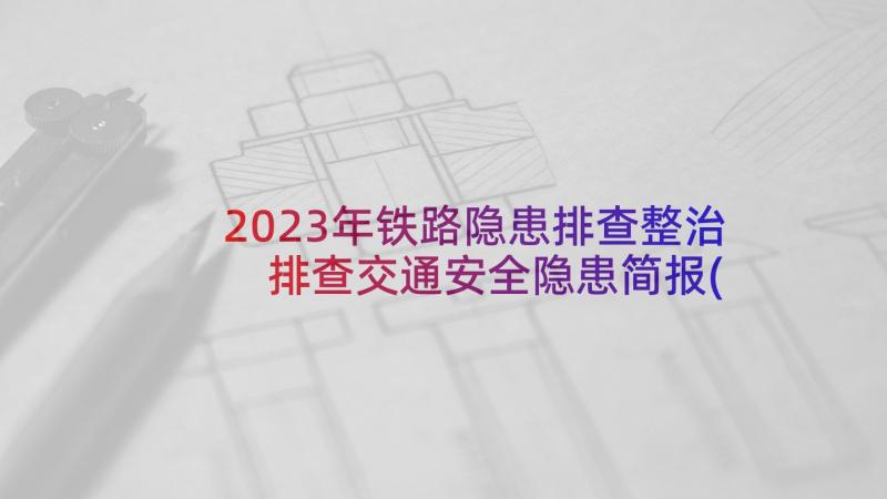 2023年铁路隐患排查整治 排查交通安全隐患简报(通用6篇)