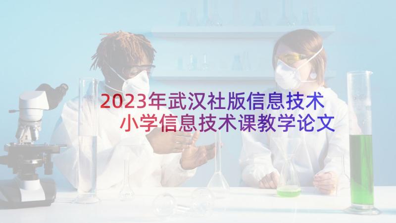 2023年武汉社版信息技术 小学信息技术课教学论文(优秀7篇)