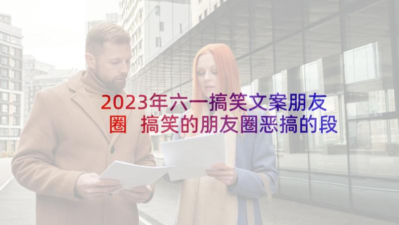 2023年六一搞笑文案朋友圈 搞笑的朋友圈恶搞的段子(优质5篇)