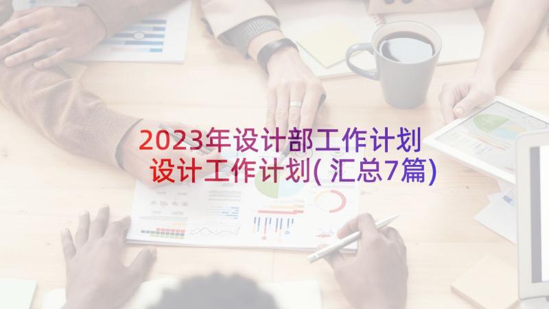 2023年设计部工作计划 设计工作计划(汇总7篇)