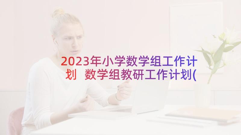 2023年小学数学组工作计划 数学组教研工作计划(实用7篇)